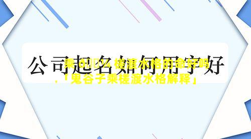 乘 🌼 槎渡水格的命好吗.「鬼谷子乘槎渡水格解释」